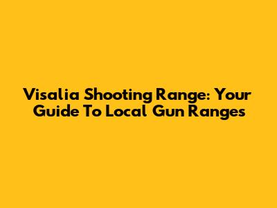 Visalia Shooting Range: Your Guide To Local Gun Ranges