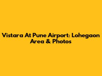 Vistara At Pune Airport: Lohegaon Area & Photos