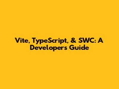Vite, TypeScript, & SWC: A Developer's Guide