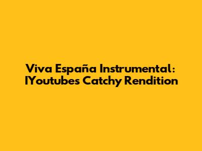Viva España Instrumental: IYoutube's Catchy Rendition