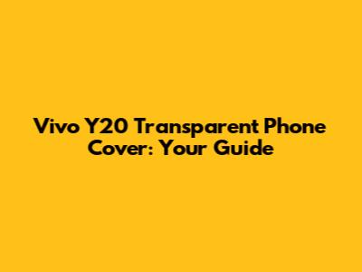 Vivo Y20 Transparent Phone Cover: Your Guide