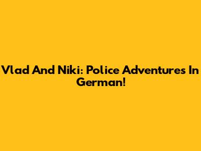 Vlad And Niki: Police Adventures In German!