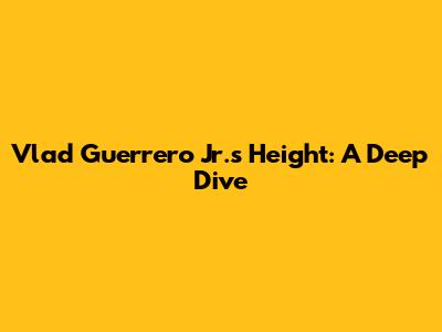 Vlad Guerrero Jr.'s Height: A Deep Dive