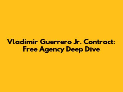 Vladimir Guerrero Jr. Contract: Free Agency Deep Dive