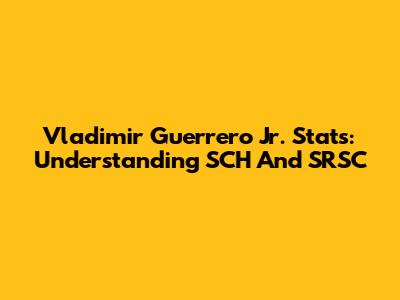 Vladimir Guerrero Jr. Stats: Understanding SCH And SRSC