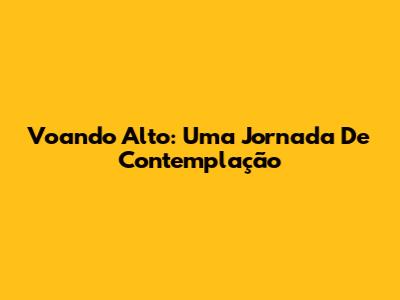 Voando Alto: Uma Jornada De Contemplação