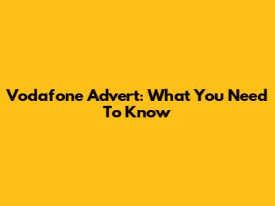 Vodafone Advert: What You Need To Know