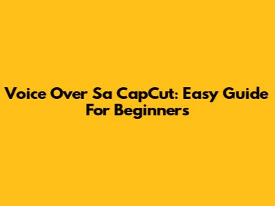 Voice Over Sa CapCut: Easy Guide For Beginners