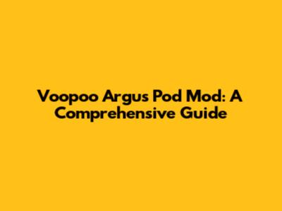 Voopoo Argus Pod Mod: A Comprehensive Guide