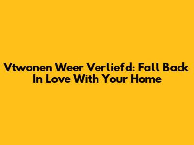 Vtwonen Weer Verliefd: Fall Back In Love With Your Home