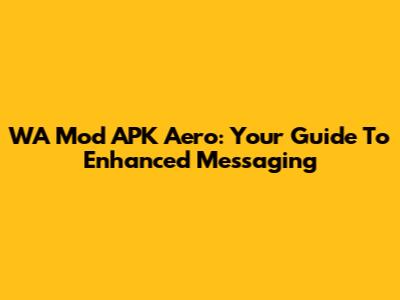 WA Mod APK Aero: Your Guide To Enhanced Messaging