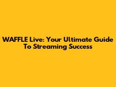 WAFFLE Live: Your Ultimate Guide To Streaming Success