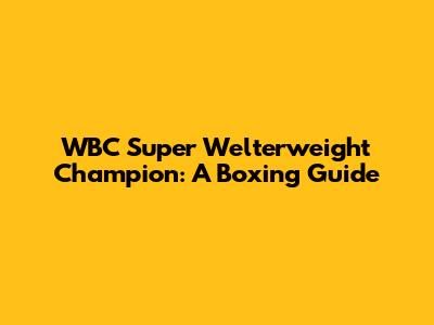 WBC Super Welterweight Champion: A Boxing Guide
