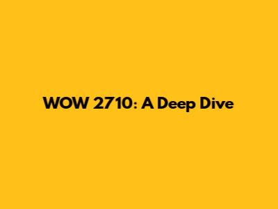 WOW 2710: A Deep Dive