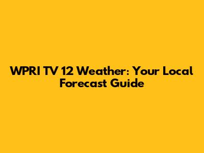 WPRI TV 12 Weather: Your Local Forecast Guide