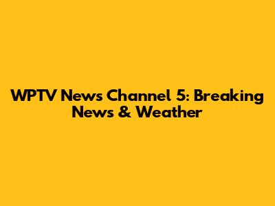 WPTV News Channel 5: Breaking News & Weather