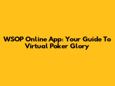 WSOP Online App: Your Guide To Virtual Poker Glory