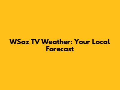 WSaz TV Weather: Your Local Forecast