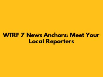 WTRF 7 News Anchors: Meet Your Local Reporters