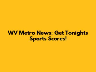 WV Metro News: Get Tonight's Sports Scores!