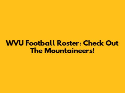 WVU Football Roster: Check Out The Mountaineers!