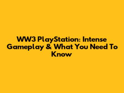 WW3 PlayStation: Intense Gameplay & What You Need To Know