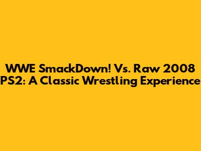 WWE SmackDown! Vs. Raw 2008 PS2: A Classic Wrestling Experience