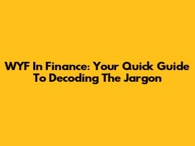WYF In Finance: Your Quick Guide To Decoding The Jargon