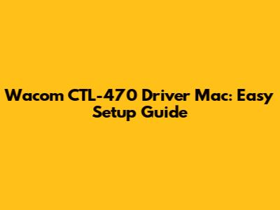 Wacom CTL-470 Driver Mac: Easy Setup Guide