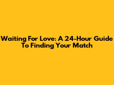 Waiting For Love: A 24-Hour Guide To Finding Your Match