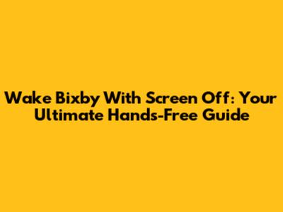 Wake Bixby With Screen Off: Your Ultimate Hands-Free Guide