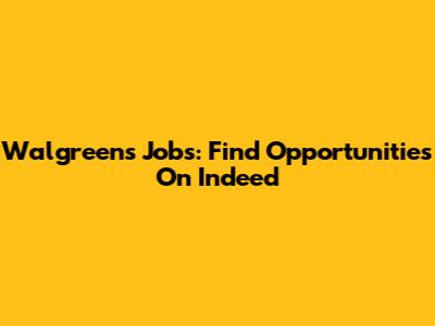 Walgreens Jobs: Find Opportunities On Indeed