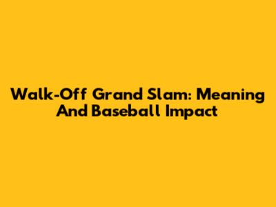 Walk-Off Grand Slam: Meaning And Baseball Impact