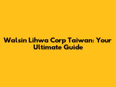 Walsin Lihwa Corp Taiwan: Your Ultimate Guide