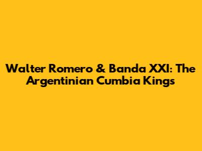 Walter Romero & Banda XXI: The Argentinian Cumbia Kings