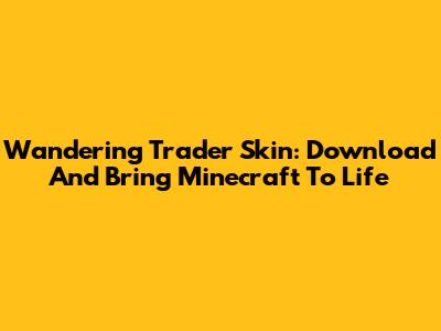 Wandering Trader Skin: Download And Bring Minecraft To Life