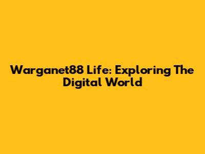 Warganet88 Life: Exploring The Digital World