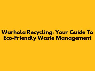 Warhola Recycling: Your Guide To Eco-Friendly Waste Management