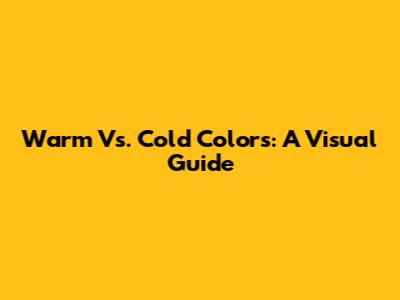 Warm Vs. Cold Colors: A Visual Guide