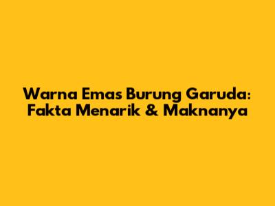 Warna Emas Burung Garuda: Fakta Menarik & Maknanya