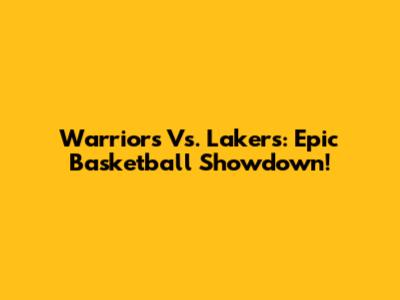 Warriors Vs. Lakers: Epic Basketball Showdown!