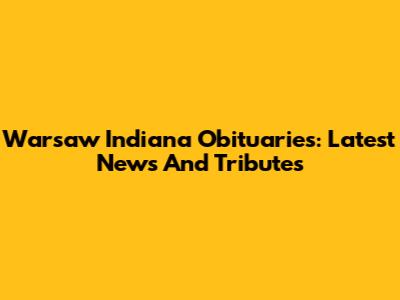 Warsaw Indiana Obituaries: Latest News And Tributes