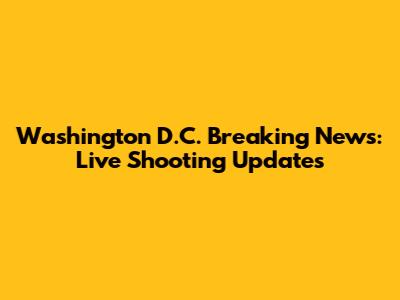 Washington D.C. Breaking News: Live Shooting Updates