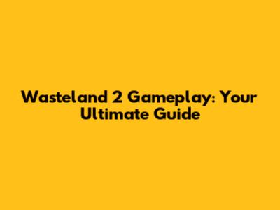 Wasteland 2 Gameplay: Your Ultimate Guide