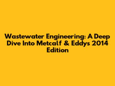Wastewater Engineering: A Deep Dive Into Metcalf & Eddy's 2014 Edition