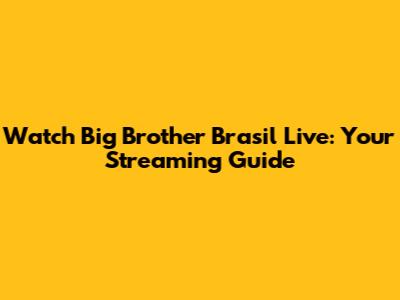 Watch Big Brother Brasil Live: Your Streaming Guide