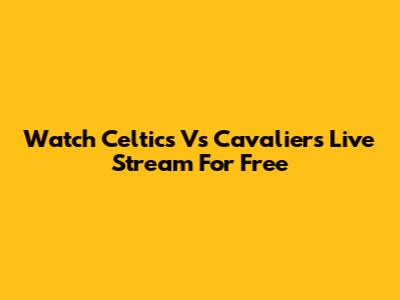 Watch Celtics Vs Cavaliers Live Stream For Free