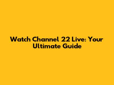 Watch Channel 22 Live: Your Ultimate Guide