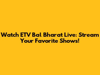 Watch ETV Bal Bharat Live: Stream Your Favorite Shows!