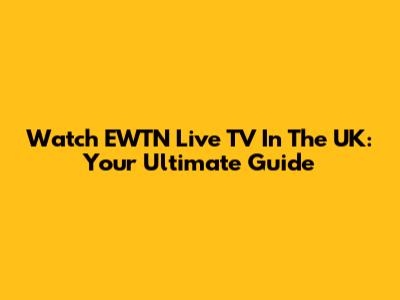 Watch EWTN Live TV In The UK: Your Ultimate Guide